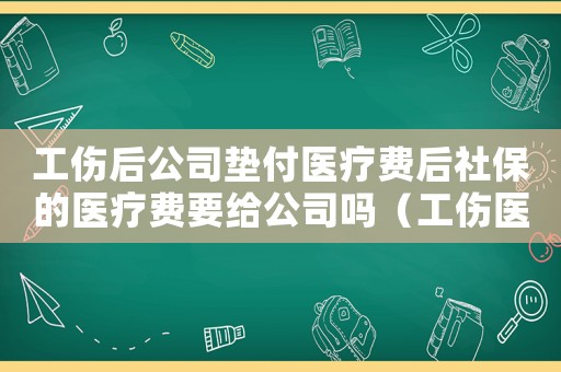 工傷后公司墊付醫(yī)療費(fèi)后社保的醫(yī)療費(fèi)要給公司嗎（工傷醫(yī)療費(fèi)公司墊付了怎么辦）