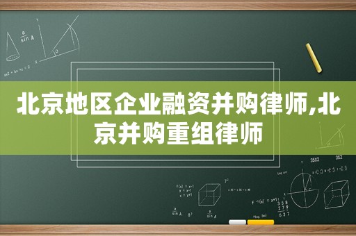 北京地區企業融資并購律師,北京并購重組律師
