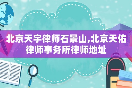 北京天宇律師石景山,北京天佑律師事務所律師地址