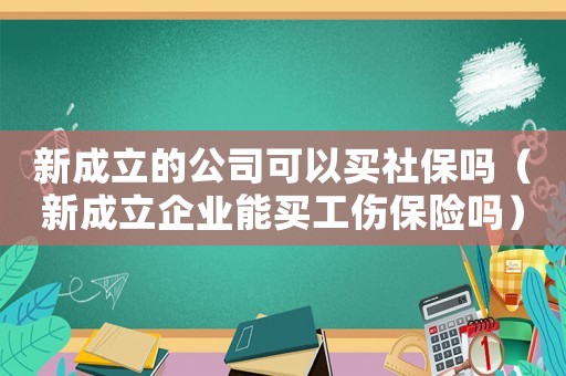 新成立的公司可以買(mǎi)社保嗎（新成立企業(yè)能買(mǎi)工傷保險(xiǎn)嗎）