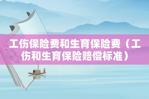 工傷保險(xiǎn)費(fèi)和生育保險(xiǎn)費(fèi)（工傷和生育保險(xiǎn)賠償標(biāo)準(zhǔn)）