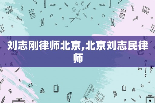 劉志剛律師北京,北京劉志民律師