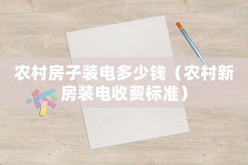 農(nóng)村房子裝電多少錢(qián)（農(nóng)村新房裝電收費(fèi)標(biāo)準(zhǔn)）