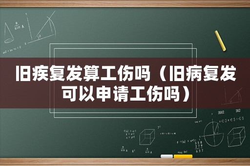 舊疾復發算工傷嗎（舊病復發可以申請工傷嗎）