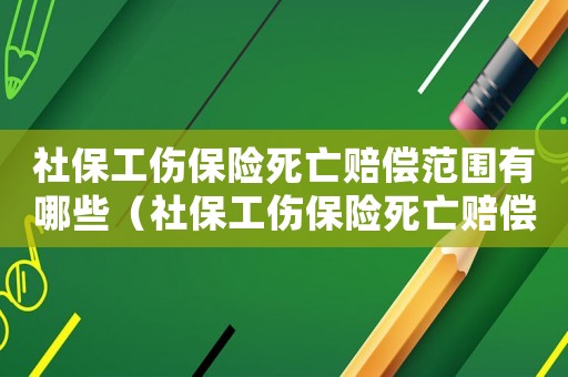 社保工傷保險(xiǎn)死亡賠償范圍有哪些（社保工傷保險(xiǎn)死亡賠償范圍）