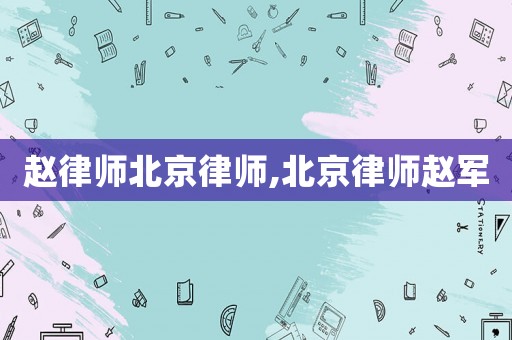 趙律師北京律師,北京律師趙軍