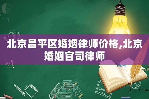 北京昌平區婚姻律師價格,北京婚姻官司律師