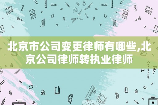 北京市公司變更律師有哪些,北京公司律師轉執業律師