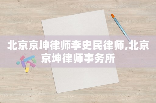 北京京坤律師李史民律師,北京京坤律師事務(wù)所