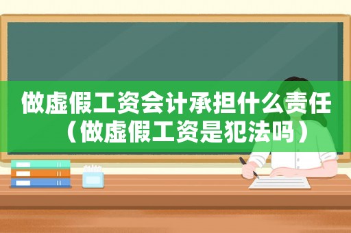 做虛假工資會計(jì)承擔(dān)什么責(zé)任（做虛假工資是犯法嗎）