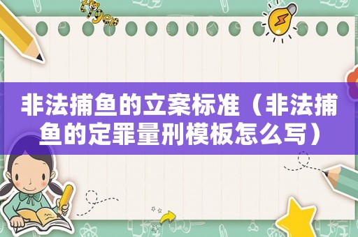 非法捕魚的立案標準（非法捕魚的定罪量刑模板怎么寫）
