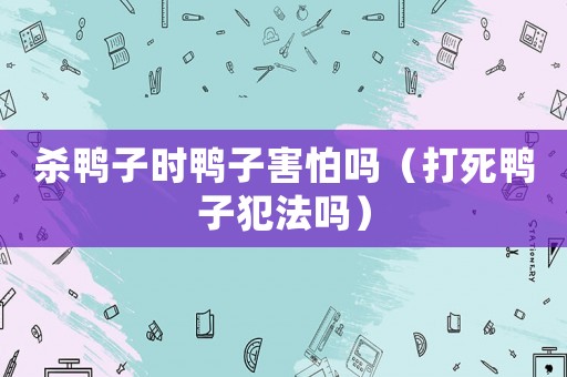 殺鴨子時鴨子害怕嗎（打死鴨子犯法嗎）