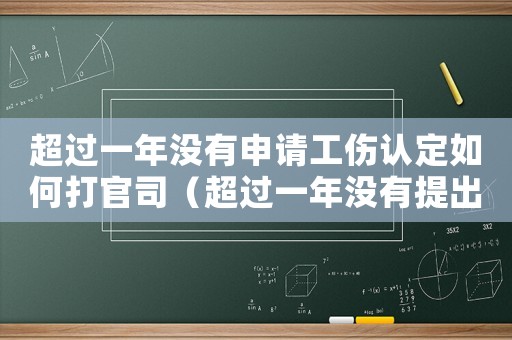 超過一年沒有申請工傷認(rèn)定如何打官司（超過一年沒有提出工傷認(rèn)定）
