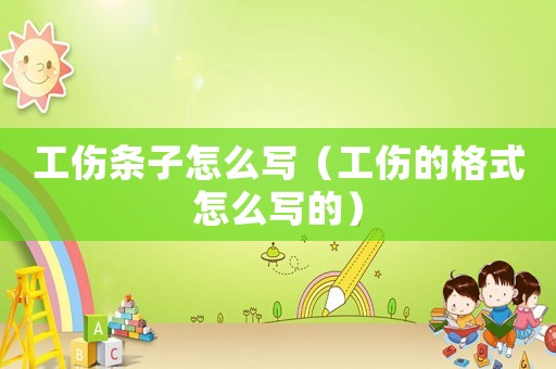 工傷條子怎么寫（工傷的格式怎么寫的）