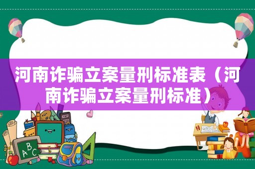 河南詐騙立案量刑標準表（河南詐騙立案量刑標準）