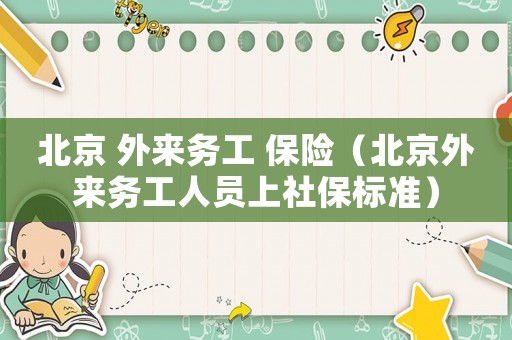 北京 外來務(wù)工 保險（北京外來務(wù)工人員上社保標(biāo)準(zhǔn)）