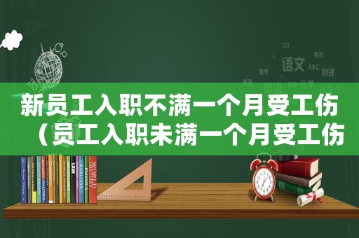 新員工入職不滿一個月受工傷（員工入職未滿一個月受工傷）