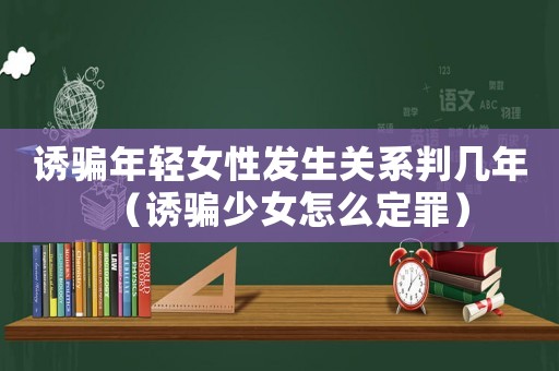 誘騙年輕女性發生關系判幾年（誘騙少女怎么定罪）