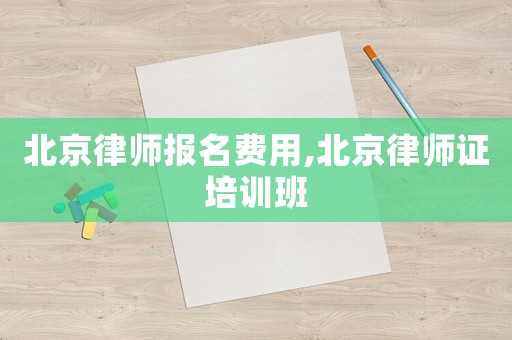 北京律師報名費用,北京律師證培訓班