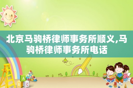 北京馬駒橋律師事務所順義,馬駒橋律師事務所電話