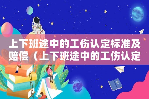上下班途中的工傷認定標準及賠償（上下班途中的工傷認定）