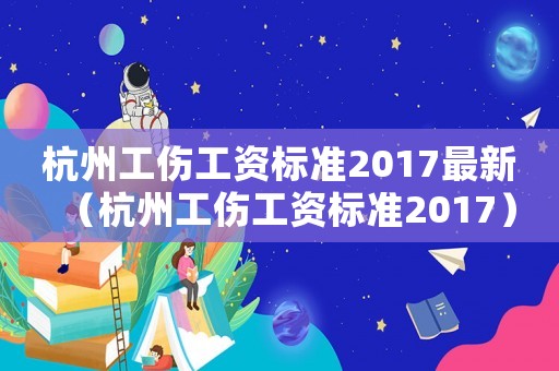 杭州工傷工資標準2017最新（杭州工傷工資標準2017）