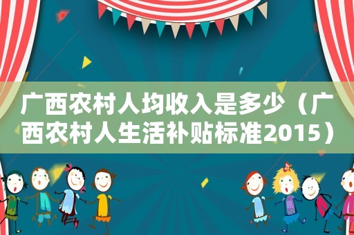 廣西農村人均收入是多少（廣西農村人生活補貼標準2015）