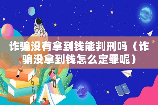 詐騙沒有拿到錢能判刑嗎（詐騙沒拿到錢怎么定罪呢）