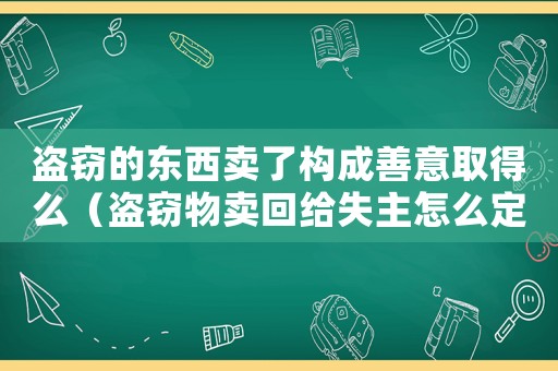 盜竊的東西賣了構(gòu)成善意取得么（盜竊物賣回給失主怎么定罪）