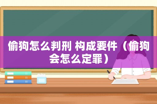 偷狗怎么判刑 構(gòu)成要件（偷狗會(huì)怎么定罪）