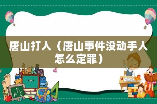 唐山打人（唐山事件沒動(dòng)手人怎么定罪）
