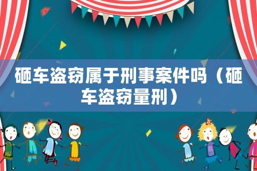 砸車盜竊屬于刑事案件嗎（砸車盜竊量刑）