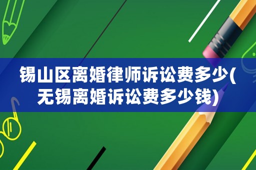錫山區離婚律師訴訟費多少(無錫離婚訴訟費多少錢)