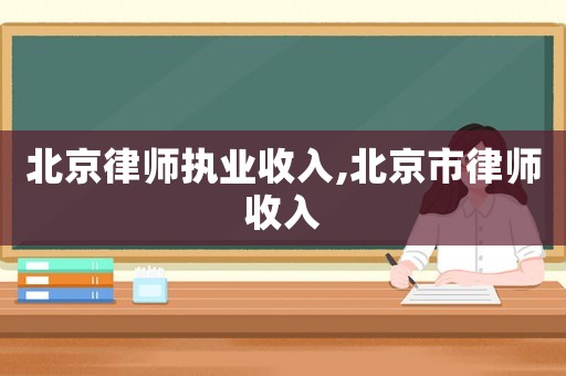 北京律師執業收入,北京市律師收入