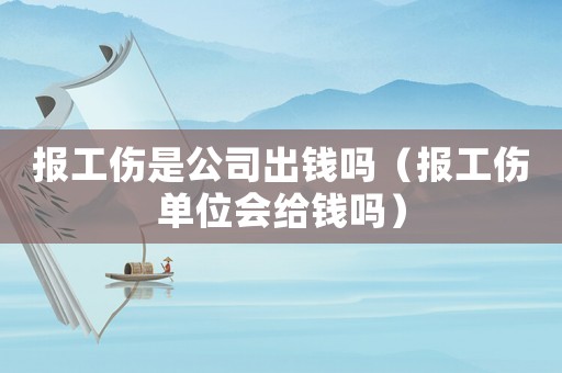 報工傷是公司出錢嗎（報工傷單位會給錢嗎）
