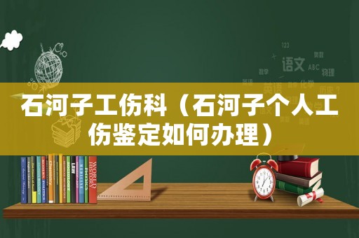 石河子工傷科（石河子個人工傷鑒定如何辦理）