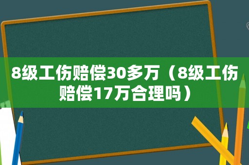 8級工傷賠償30多萬（8級工傷賠償17萬合理嗎）