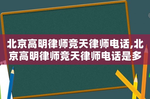 北京高明律師競天律師電話,北京高明律師競天律師電話是多少