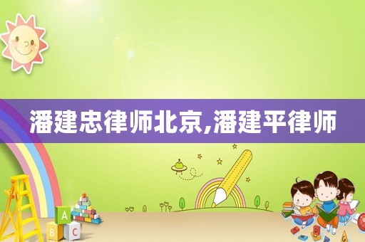 潘建忠律師北京,潘建平律師