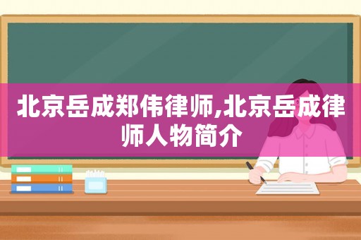 北京岳成鄭偉律師,北京岳成律師人物簡介