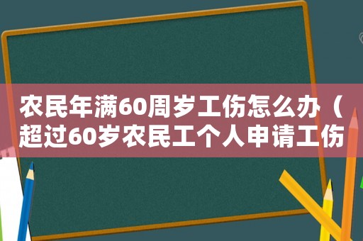 農民年滿60周歲工傷怎么辦（超過60歲農民工個人申請工傷）