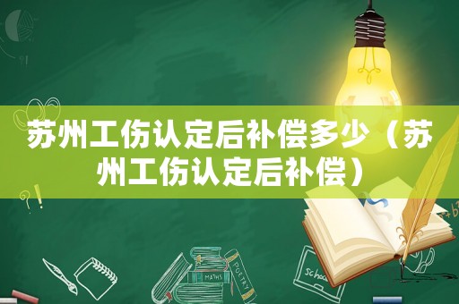 蘇州工傷認(rèn)定后補(bǔ)償多少（蘇州工傷認(rèn)定后補(bǔ)償）