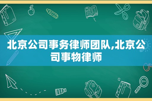 北京公司事務律師團隊,北京公司事物律師