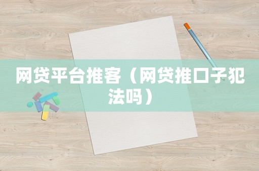 網貸平臺推客（網貸推口子犯法嗎）