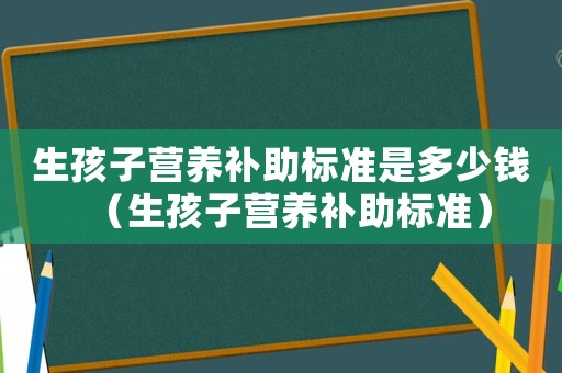 生孩子營養補助標準是多少錢（生孩子營養補助標準）