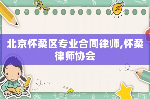北京懷柔區專業合同律師,懷柔律師協會