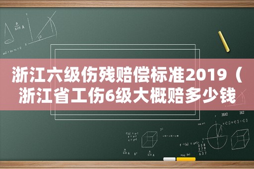浙江六級傷殘賠償標準2019（浙江省工傷6級大概賠多少錢）