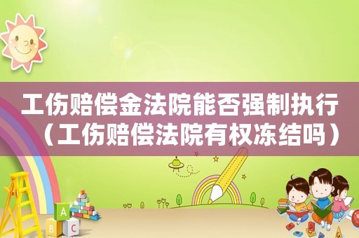 工傷賠償金法院能否強制執行（工傷賠償法院有權凍結嗎）