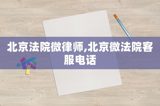 北京法院微律師,北京微法院客服電話