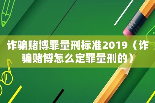 詐騙賭博罪量刑標準2019（詐騙賭博怎么定罪量刑的）